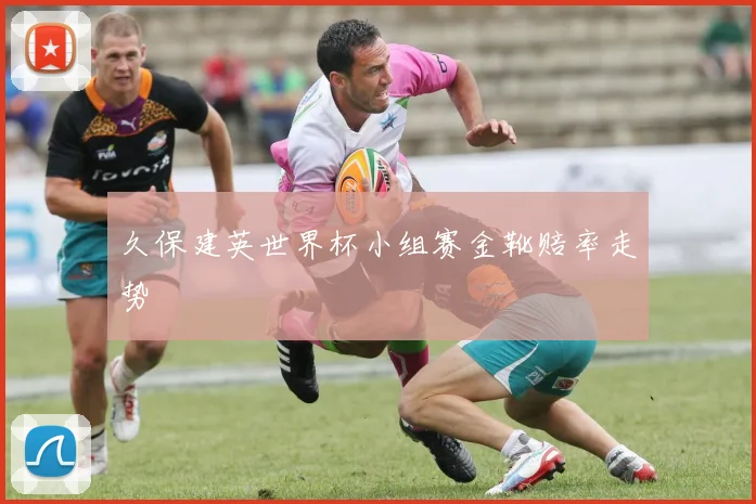 久保建英世界杯小组赛金靴赔率走势