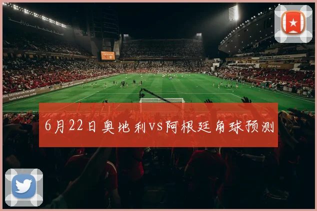 6月22日奥地利vs阿根廷角球预测