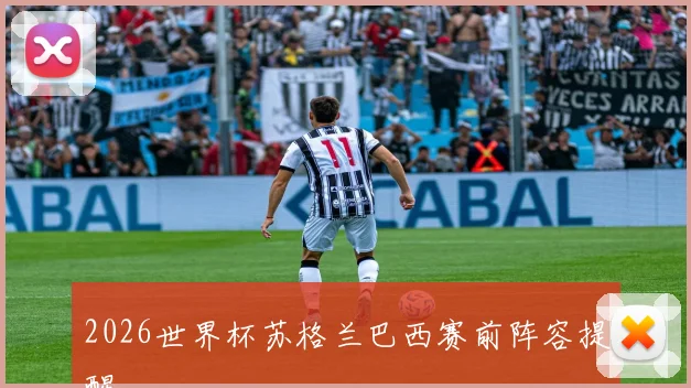 2026世界杯苏格兰巴西赛前阵容提醒