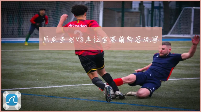 厄瓜多尔vs库拉索赛前阵容观察