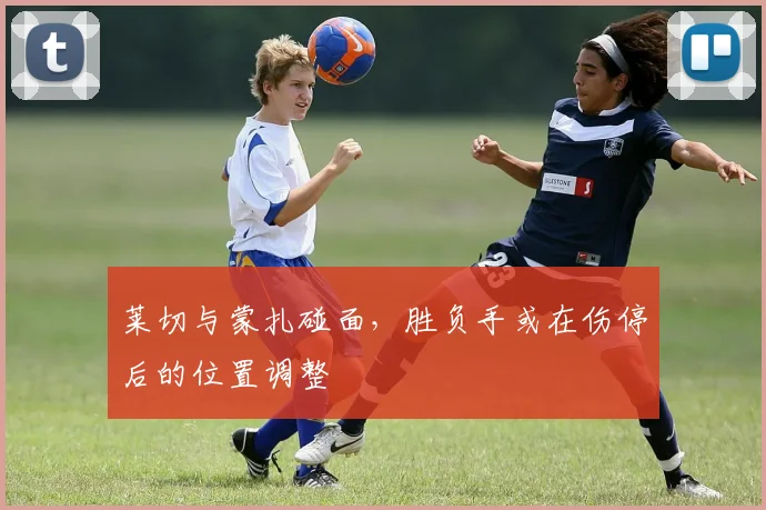 莱切与蒙扎碰面，胜负手或在伤停后的位置调整