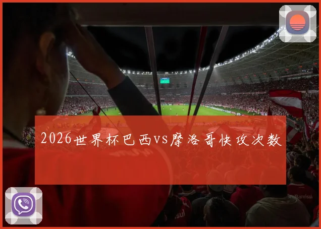 2026世界杯巴西vs摩洛哥快攻次数