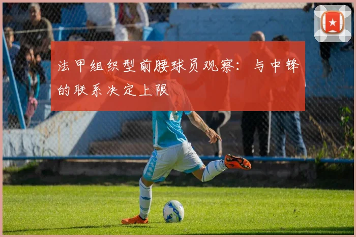 法甲组织型前腰球员观察：与中锋的联系决定上限