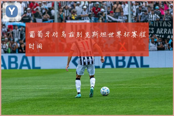 葡萄牙对乌兹别克斯坦世界杯赛程时间
