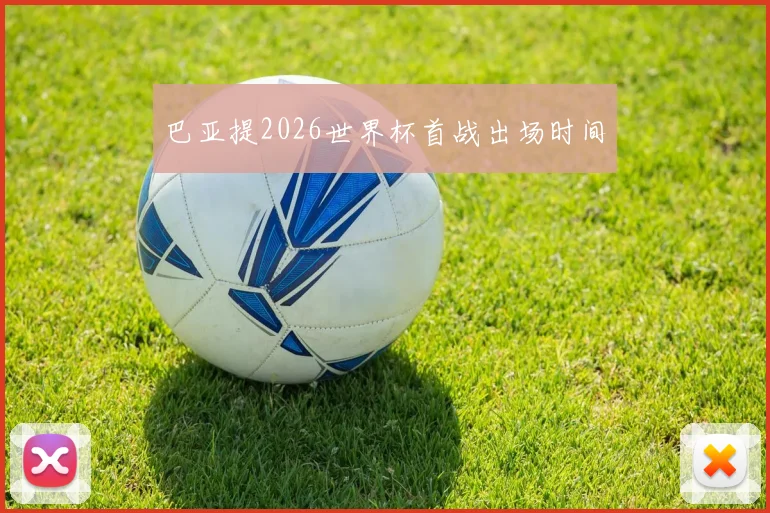 巴亚提2026世界杯首战出场时间