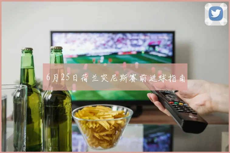 6月25日荷兰突尼斯赛前进球指南