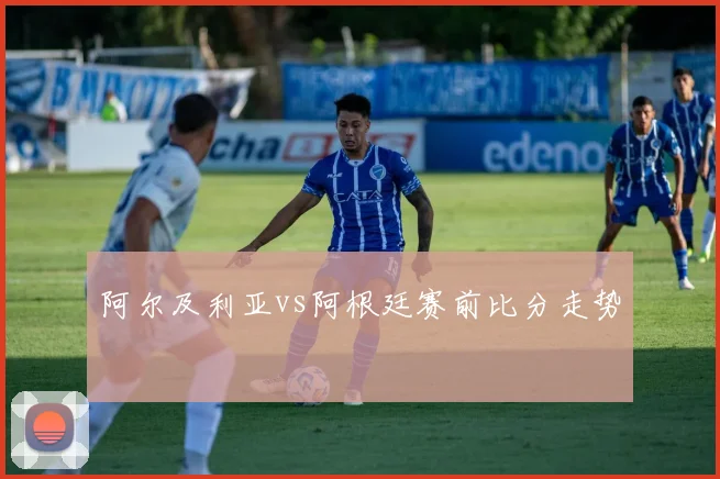 阿尔及利亚vs阿根廷赛前比分走势