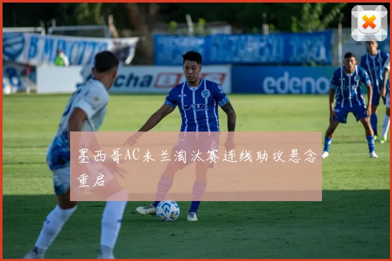 墨西哥AC米兰淘汰赛连线助攻悬念重启