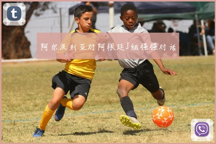 阿尔及利亚对阿根廷J组强强对话