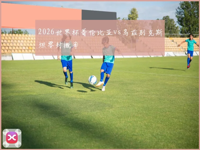 2026世界杯哥伦比亚vs乌兹别克斯坦零封概率