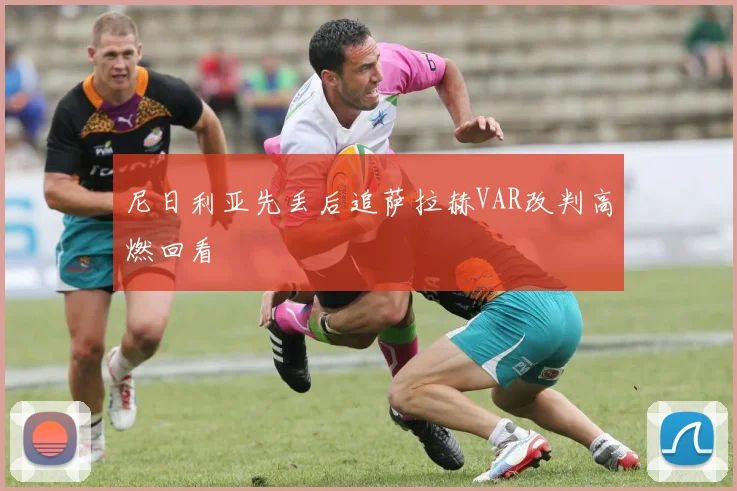尼日利亚先丢后追萨拉赫VAR改判高燃回看