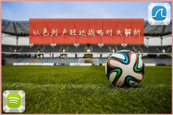 以色列卢旺达战略对决解析