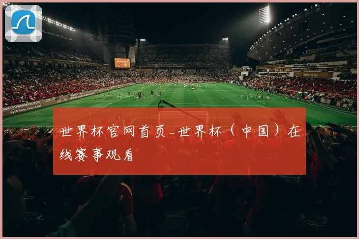 世界杯官网首页_世界杯（中国）在线赛事观看
