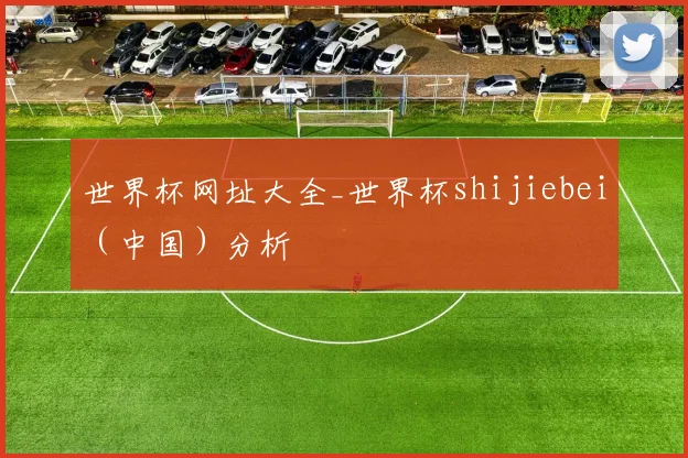 世界杯网址大全_世界杯shijiebei（中国）分析