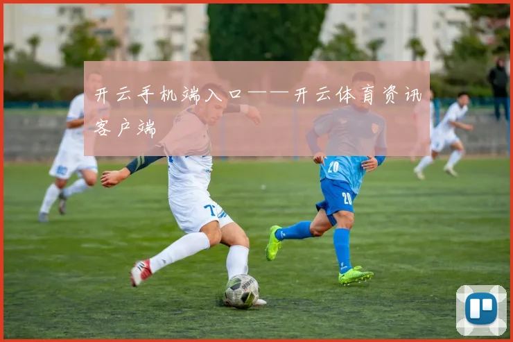 开云手机端入口——开云体育资讯客户端
