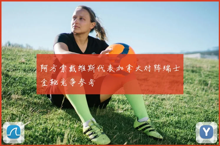 阿方索戴维斯代表加拿大对阵瑞士金靴竞争参考