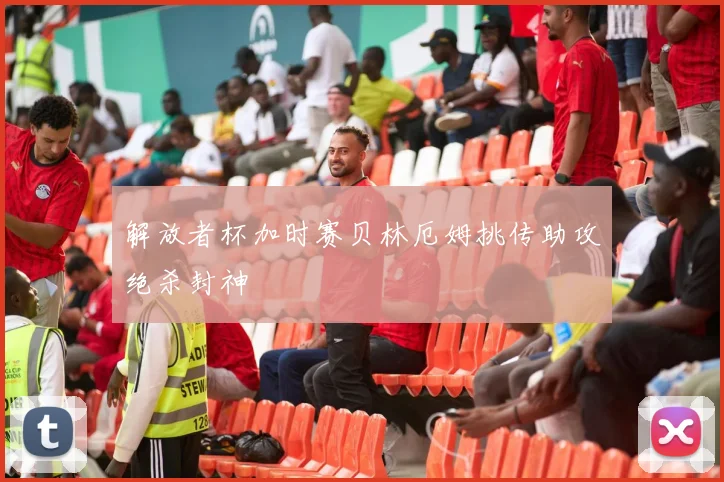 解放者杯加时赛贝林厄姆挑传助攻绝杀封神