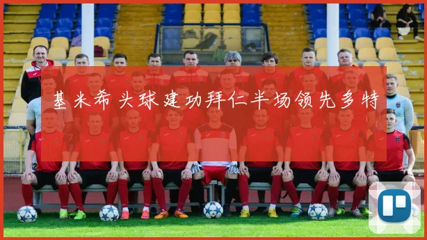 基米希头球建功拜仁半场领先多特