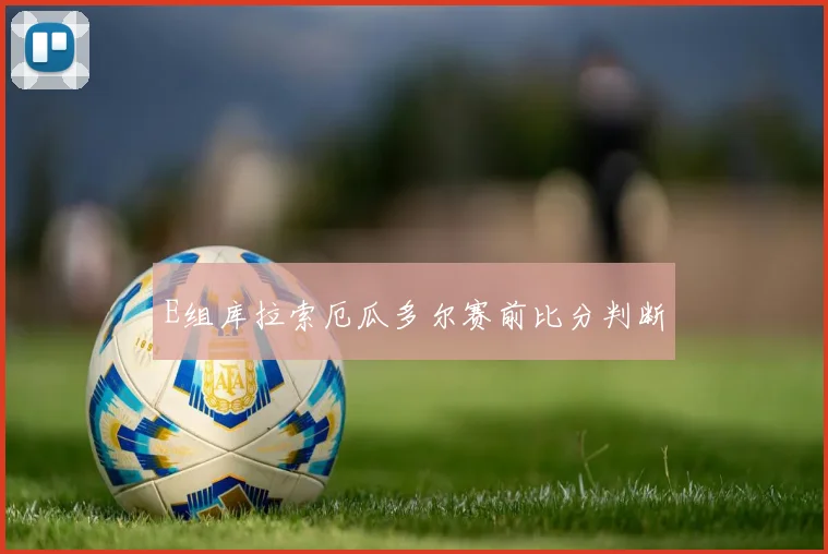 E组库拉索厄瓜多尔赛前比分判断