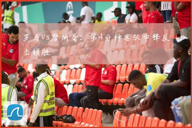 罗马vs摩纳哥:第4分钟客队中锋反击锁胜