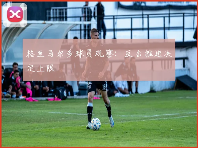格里马尔多球员观察：反击推进决定上限