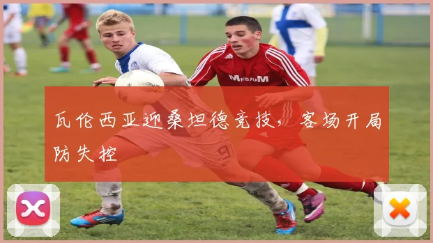 瓦伦西亚迎桑坦德竞技,客场开局防失控