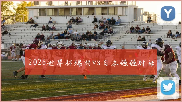 2026世界杯瑞典vs日本强强对话