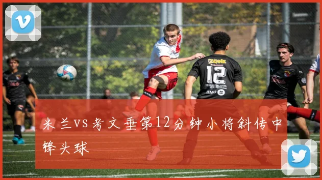 米兰vs考文垂第12分钟小将斜传中锋头球