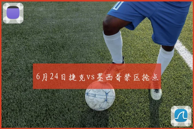 6月24日捷克vs墨西哥禁区抢点