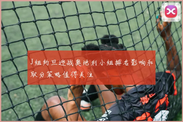 J组约旦迎战奥地利小组排名影响和取分策略值得关注