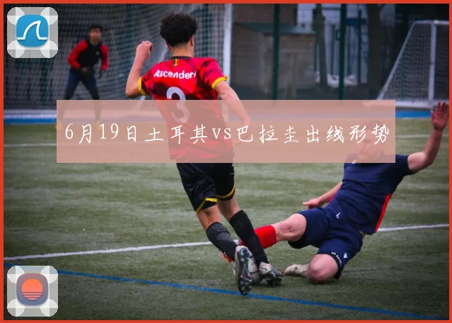 6月19日土耳其vs巴拉圭出线形势