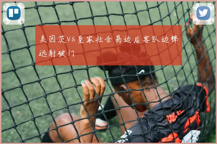 美因茨vs皇家社会易边后客队边锋远射破门