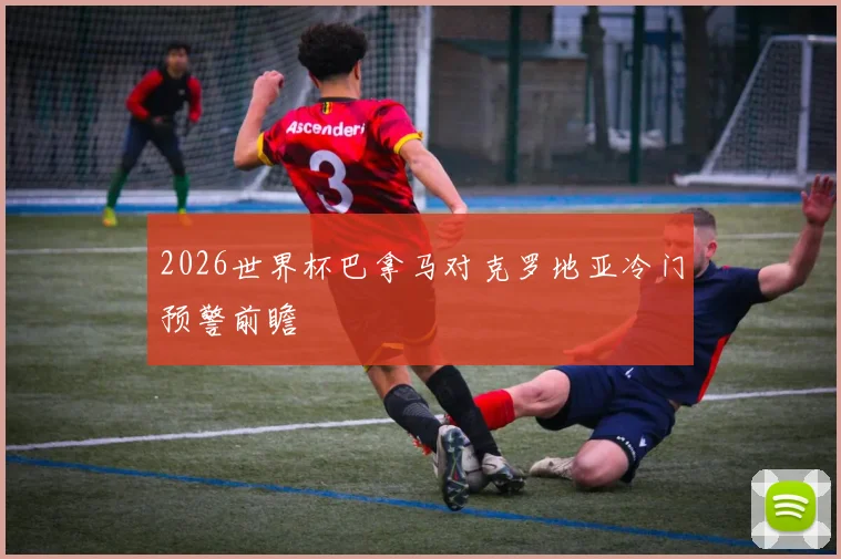 2026世界杯巴拿马对克罗地亚冷门预警前瞻